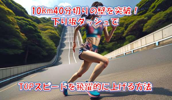 10km40分切りの壁を突破！下り坂ダッシュでTOPスピードを飛躍的に上げる方法
